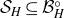 script upper S Subscript upper H Baseline subset of or equal to script upper B Subscript upper H Superscript ring