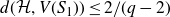 d left parenthesis script upper H comma upper V left parenthesis upper S 1 right parenthesis right parenthesis less than or equals 2 divided by left parenthesis q minus 2 right parenthesis