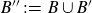 upper B double prime colon equals upper B union upper B prime