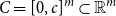 upper C equals left bracket 0 comma c right bracket Superscript m Baseline subset of double struck upper R Superscript m