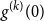 g Superscript left parenthesis k right parenthesis Baseline left parenthesis 0 right parenthesis