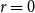 r equals 0