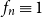f Subscript n Baseline identical to 1