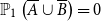double struck upper P 1 left parenthesis upper A overbar union upper B overbar right parenthesis equals 0