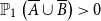 double struck upper P 1 left parenthesis upper A overbar union upper B overbar right parenthesis greater than 0