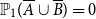 double struck upper P 1 left parenthesis upper A overbar union upper B overbar right parenthesis equals 0