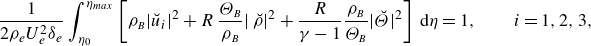 StartLayout 1st Row StartFraction 1 Over 2 rho Subscript e Baseline upper U Subscript e Superscript 2 Baseline delta Subscript e Baseline EndFraction integral Subscript eta 0 Superscript eta Subscript m a x Baseline Baseline left bracket rho Subscript upper B Baseline StartAbsoluteValue ModifyingAbove u With breve Subscript i Baseline EndAbsoluteValue squared plus upper R StartFraction upper Theta Subscript upper B Baseline Over rho Subscript upper B Baseline EndFraction StartAbsoluteValue ModifyingAbove rho With breve EndAbsoluteValue squared plus StartFraction upper R Over gamma minus 1 EndFraction StartFraction rho Subscript upper B Baseline Over upper Theta Subscript upper B Baseline EndFraction StartAbsoluteValue ModifyingAbove upper Theta With breve EndAbsoluteValue squared right bracket d eta equals 1 comma i equals 1 comma 2 comma 3 comma EndLayout