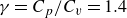 gamma equals upper C Subscript p Baseline divided by upper C Subscript v Baseline equals 1.4