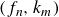 left parenthesis f Subscript n Baseline comma k Subscript m Baseline right parenthesis