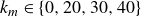 k Subscript m Baseline element of StartSet 0 comma 20 comma 30 comma 40 EndSet