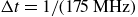 normal upper Delta t equals 1 divided by left parenthesis 175 MHz right parenthesis