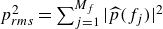 p Subscript r m s Superscript 2 Baseline equals sigma summation Underscript j equals 1 Overscript upper M Subscript f Baseline Endscripts StartAbsoluteValue ModifyingAbove p With caret left parenthesis f Subscript j Baseline right parenthesis EndAbsoluteValue squared
