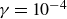 gamma equals 10 Superscript negative 4