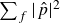 sigma summation Underscript f Endscripts StartAbsoluteValue ModifyingAbove p With caret EndAbsoluteValue squared