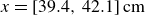 x equals left bracket 39.4 comma 42.1 right bracket cm
