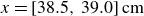 x equals left bracket 38.5 comma 39.0 right bracket cm