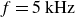 f equals 5 kHz