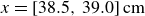 x equals left bracket 38.5 comma 39.0 right bracket cm