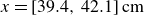 x equals left bracket 39.4 comma 42.1 right bracket cm