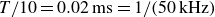 upper T divided by 10 equals 0.02 ms equals 1 divided by left parenthesis 50 kHz right parenthesis