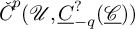 ModifyingAbove italic upper C With italic caron Superscript p Baseline left parenthesis script upper U comma ModifyingBelow upper C With quotation dash Subscript negative q Superscript question mark Baseline left parenthesis script upper C underbar right parenthesis right parenthesis
