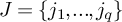 upper J equals StartSet j 1 comma period period period comma j Subscript q Baseline EndSet