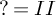 question mark equals upper I upper I