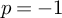p equals negative 1