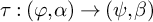 tau colon left parenthesis phi comma alpha right parenthesis right arrow left parenthesis psi comma beta right parenthesis