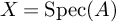 upper X equals Spec left parenthesis upper A right parenthesis