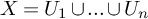 upper X equals upper U 1 union period period period union upper U Subscript n Baseline