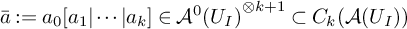 ModifyingAbove a With bar colon equals a 0 left bracket a 1 StartAbsoluteValue midline horizontal ellipsis EndAbsoluteValue a Subscript k Baseline right bracket element of script upper A Superscript 0 Baseline left parenthesis upper U Subscript upper I Baseline right parenthesis Superscript circled times k plus 1 Baseline subset of upper C Subscript k Baseline left parenthesis script upper A left parenthesis upper U Subscript upper I Baseline right parenthesis right parenthesis