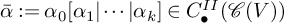 ModifyingAbove alpha With bar colon equals alpha 0 left bracket alpha 1 StartAbsoluteValue midline horizontal ellipsis EndAbsoluteValue alpha Subscript k Baseline right bracket element of upper C Subscript bullet Superscript upper I upper I Baseline left parenthesis script upper C left parenthesis upper V right parenthesis right parenthesis