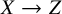 upper X right arrow upper Z