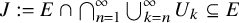 upper J colon equals upper E intersection intersection Underscript n equals 1 Overscript infinity Endscripts union Underscript k equals n Overscript infinity Endscripts upper U Subscript k Baseline subset of or equal to upper E