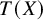 upper T left parenthesis upper X right parenthesis