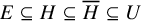 upper E subset of or equal to upper H subset of or equal to upper H overbar subset of or equal to upper U