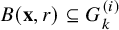 upper B left parenthesis bold x comma r right parenthesis subset of or equal to upper G Subscript k Superscript left parenthesis i right parenthesis