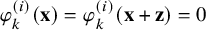 phi Subscript k Superscript left parenthesis i right parenthesis Baseline left parenthesis bold x right parenthesis equals phi Subscript k Superscript left parenthesis i right parenthesis Baseline left parenthesis bold x plus bold z right parenthesis equals 0