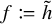f colon equals h overtilde