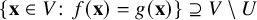 StartSet bold x element of upper V colon f left parenthesis bold x right parenthesis equals g left parenthesis bold x right parenthesis EndSet superset of or equal to upper V minus upper U