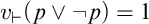 v Subscript right tack Baseline left parenthesis p or not p right parenthesis equals 1