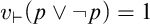 v Subscript right tack Baseline left parenthesis p or not p right parenthesis equals 1