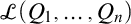 script upper L left parenthesis upper Q 1 comma ellipsis comma upper Q Subscript n Baseline right parenthesis