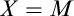 upper X equals upper M