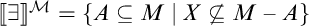 Double open bracket there exists double close bracket super script script M equals open curly bracket A is a subset of or equal to M such that X is not a subset of M minus A close curly bracket