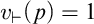 v Subscript right tack Baseline left parenthesis p right parenthesis equals 1