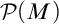 script upper P left parenthesis upper M right parenthesis