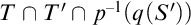 upper T intersection upper T prime intersection p Superscript negative 1 Baseline left parenthesis q left parenthesis upper S Superscript prime Baseline right parenthesis right parenthesis