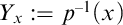 upper Y Subscript x Baseline colon equals p Superscript negative 1 Baseline left parenthesis x right parenthesis